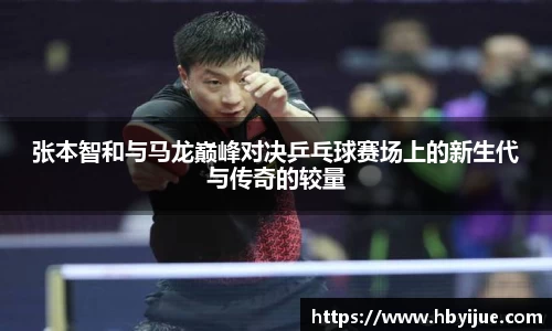 张本智和与马龙巅峰对决乒乓球赛场上的新生代与传奇的较量