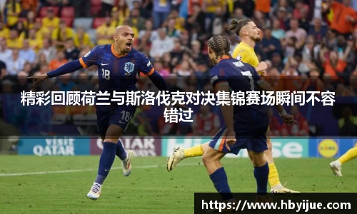 精彩回顾荷兰与斯洛伐克对决集锦赛场瞬间不容错过