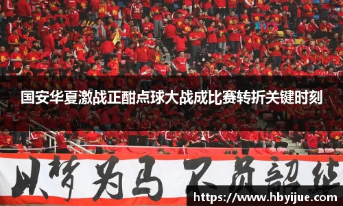 国安华夏激战正酣点球大战成比赛转折关键时刻